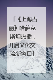 《上海古丽》哈萨克斯坦热播：开启文化交流新窗口